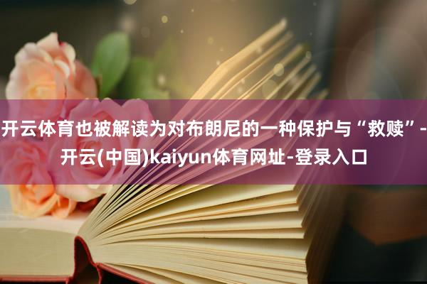 开云体育也被解读为对布朗尼的一种保护与“救赎”-开云(中国)kaiyun体育网址-登录入口