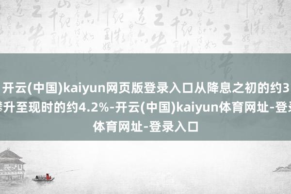 开云(中国)kaiyun网页版登录入口从降息之初的约3.6%攀升至现时的约4.2%-开云(中国)kaiyun体育网址-登录入口