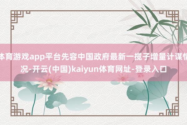 体育游戏app平台先容中国政府最新一揽子增量计谋情况-开云(中国)kaiyun体育网址-登录入口